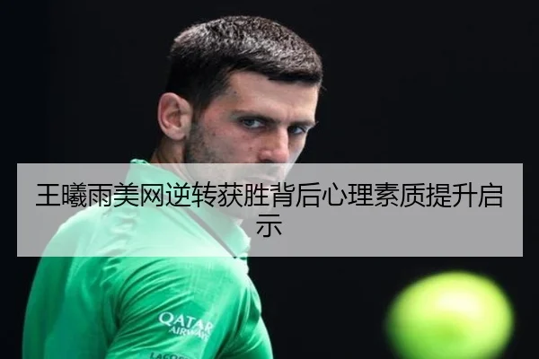 王曦雨美网逆转获胜背后心理素质提升启示